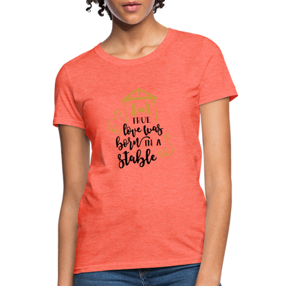 True Love Was Born In A Stable - Women's T-Shirt - heather coral
